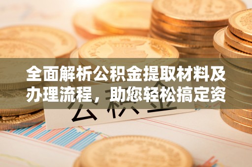 通州全面解析公积金提取材料及办理流程，助您轻松搞定资金提取