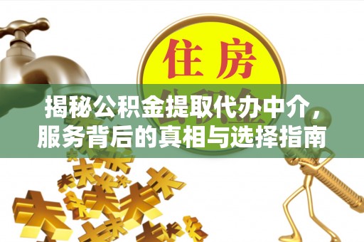 通州揭秘公积金提取代办中介，服务背后的真相与选择指南