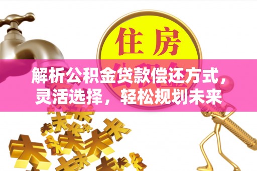 通州解析公积金贷款偿还方式，灵活选择，轻松规划未来