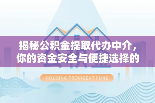 通州揭秘公积金提取代办中介，你的资金安全与便捷选择的平衡点