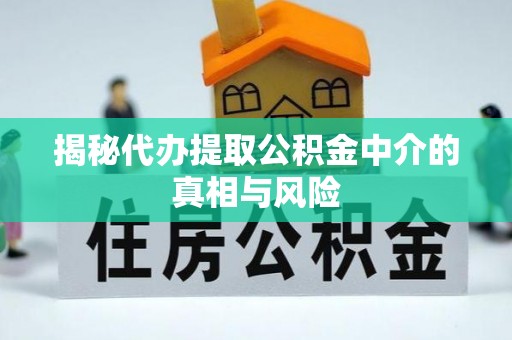 通州揭秘代办提取公积金中介的真相与风险