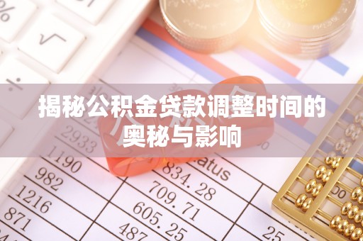 通州揭秘公积金贷款调整时间的奥秘与影响