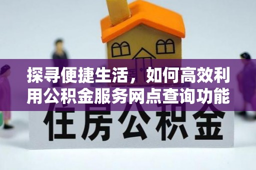 通州探寻便捷生活，如何高效利用公积金服务网点查询功能