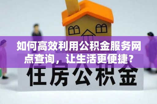 通州如何高效利用公积金服务网点查询，让生活更便捷？