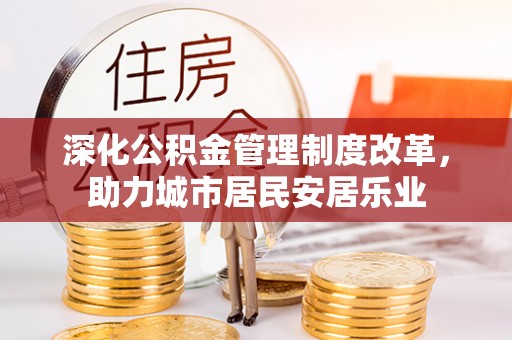 通州深化公积金管理制度改革，助力城市居民安居乐业