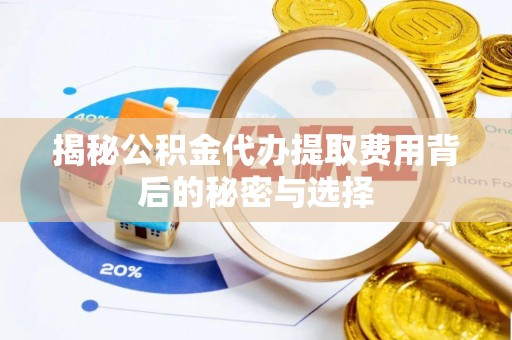 通州揭秘公积金代办提取费用背后的秘密与选择