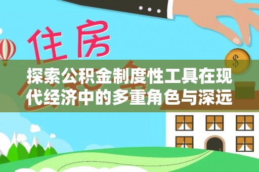 通州探索公积金制度性工具在现代经济中的多重角色与深远影响