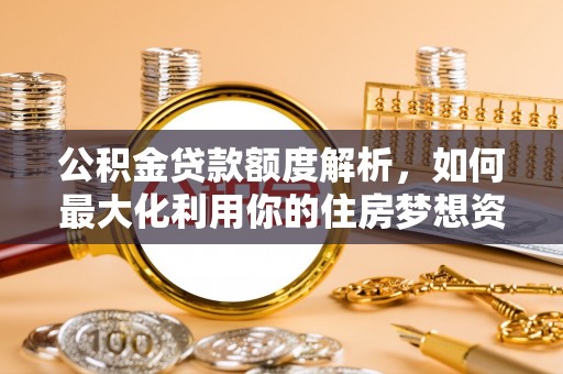 通州公积金贷款额度解析，如何最大化利用你的住房梦想资金