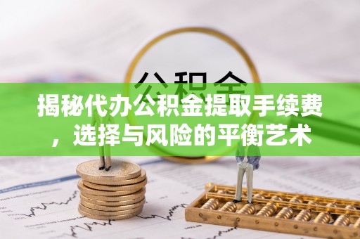 通州揭秘代办公积金提取手续费，选择与风险的平衡艺术