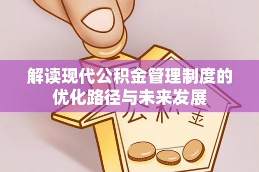 通州解读现代公积金管理制度的优化路径与未来发展