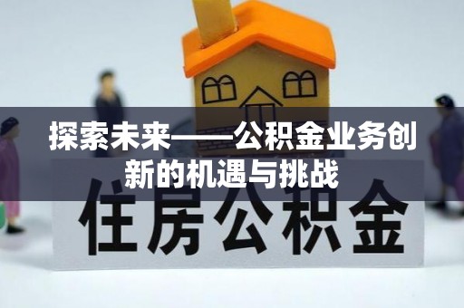 通州探索未来——公积金业务创新的机遇与挑战