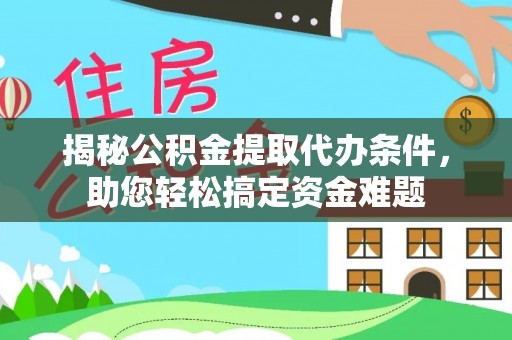 通州揭秘公积金提取代办条件，助您轻松搞定资金难题