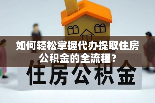 通州如何轻松掌握代办提取住房公积金的全流程？