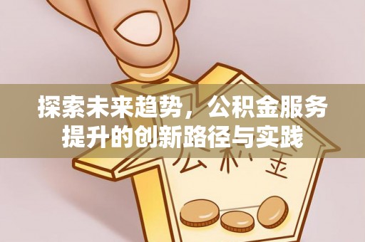 通州探索未来趋势，公积金服务提升的创新路径与实践