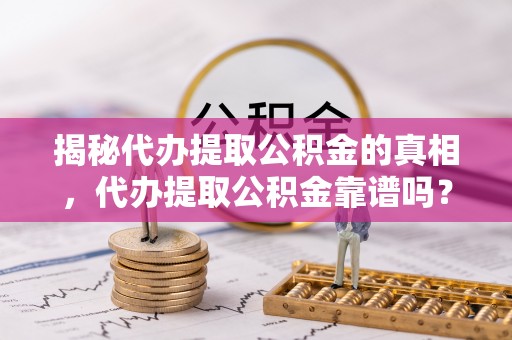 通州揭秘代办提取公积金的真相，代办提取公积金靠谱吗？