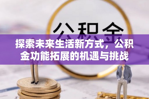 通州探索未来生活新方式，公积金功能拓展的机遇与挑战