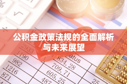 通州公积金政策法规的全面解析与未来展望