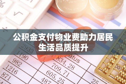 通州公积金支付物业费助力居民生活品质提升