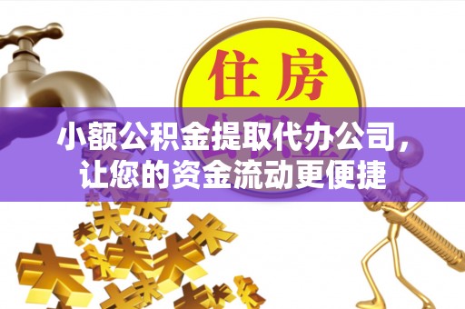 通州小额公积金提取代办公司，让您的资金流动更便捷