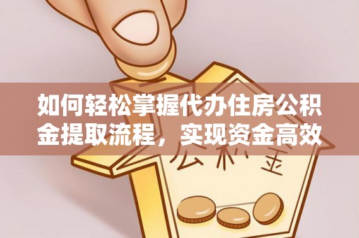 通州如何轻松掌握代办住房公积金提取流程，实现资金高效利用