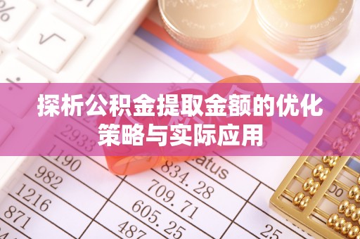 通州探析公积金提取金额的优化策略与实际应用