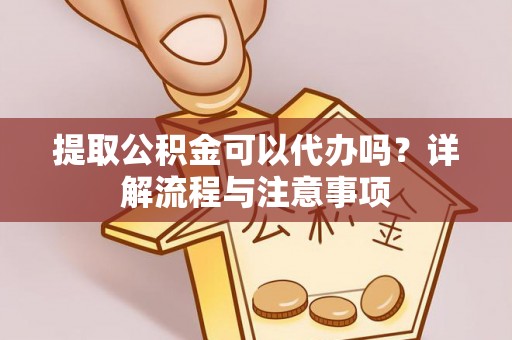 通州提取公积金可以代办吗？详解流程与注意事项