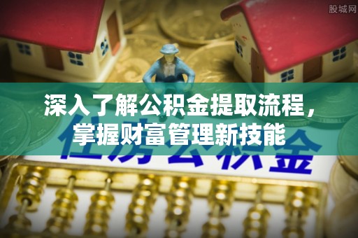 通州深入了解公积金提取流程，掌握财富管理新技能