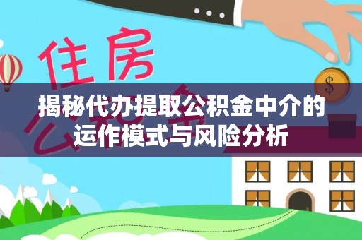通州揭秘代办提取公积金中介的运作模式与风险分析