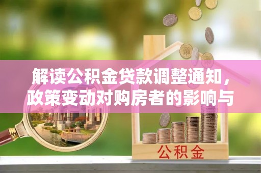 通州解读公积金贷款调整通知，政策变动对购房者的影响与应对策略