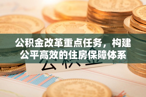 通州公积金改革重点任务，构建公平高效的住房保障体系