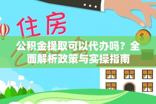 通州公积金提取可以代办吗？全面解析政策与实操指南