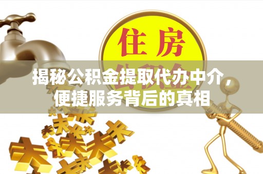 通州揭秘公积金提取代办中介，便捷服务背后的真相
