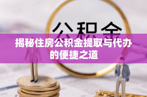 通州揭秘住房公积金提取与代办的便捷之道