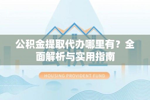 通州公积金提取代办哪里有？全面解析与实用指南