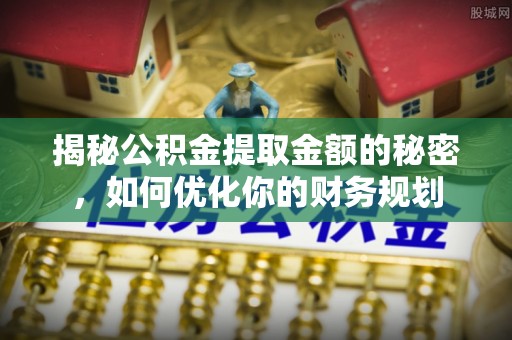 通州揭秘公积金提取金额的秘密，如何优化你的财务规划