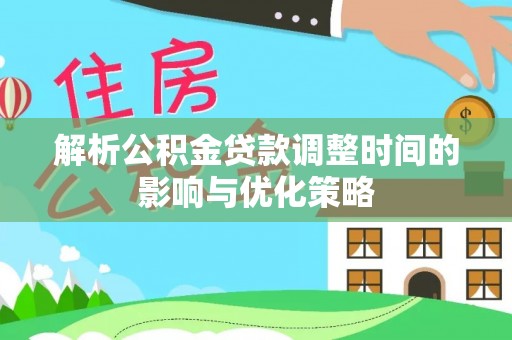 通州解析公积金贷款调整时间的影响与优化策略