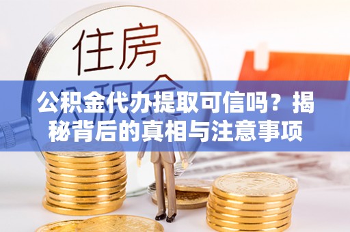 通州公积金代办提取可信吗？揭秘背后的真相与注意事项