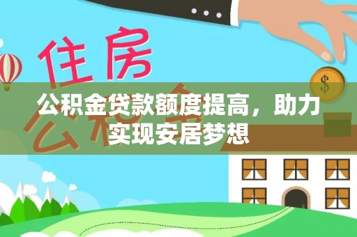通州公积金贷款额度提高，助力实现安居梦想