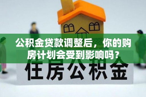 通州公积金贷款调整后，你的购房计划会受到影响吗？
