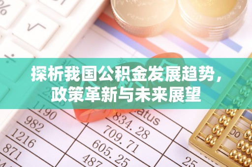 通州探析我国公积金发展趋势，政策革新与未来展望