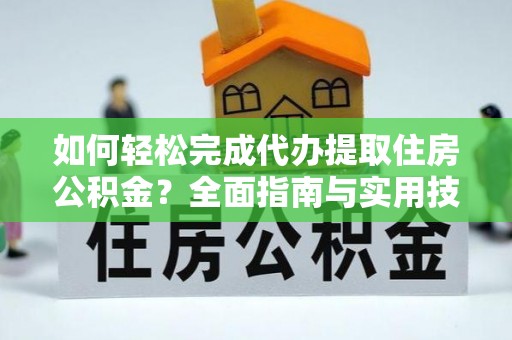 通州如何轻松完成代办提取住房公积金？全面指南与实用技巧