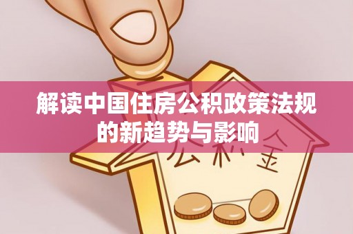 通州解读中国住房公积政策法规的新趋势与影响