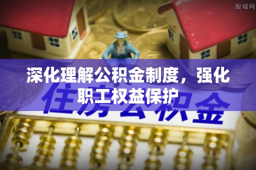通州深化理解公积金制度，强化职工权益保护