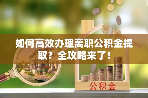 通州如何高效办理离职公积金提取？全攻略来了！