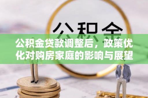 通州公积金贷款调整后，政策优化对购房家庭的影响与展望