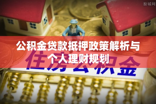 通州公积金贷款抵押政策解析与个人理财规划