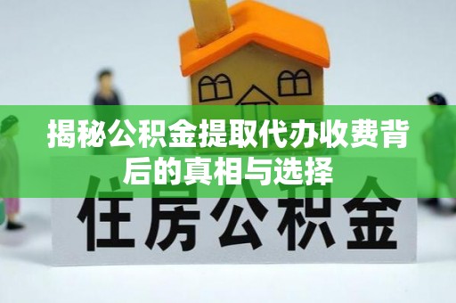 通州揭秘公积金提取代办收费背后的真相与选择