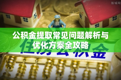 通州公积金提取常见问题解析与优化方案全攻略