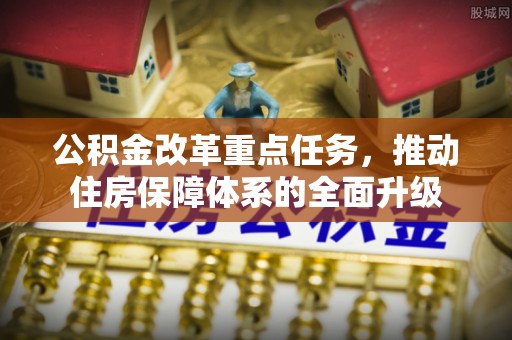 通州公积金改革重点任务，推动住房保障体系的全面升级