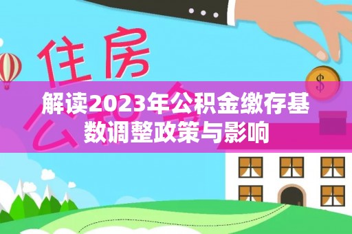 通州解读2023年公积金缴存基数调整政策与影响